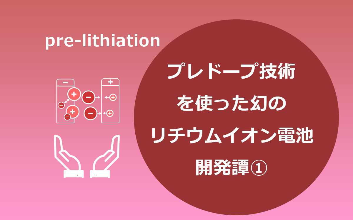 プレドープ技術を使った幻のリチウムイオン電池の開発譚（前編）